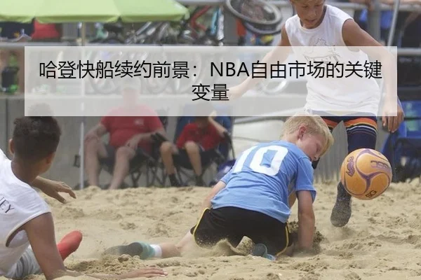 哈登快船续约前景：NBA自由市场的关键变量