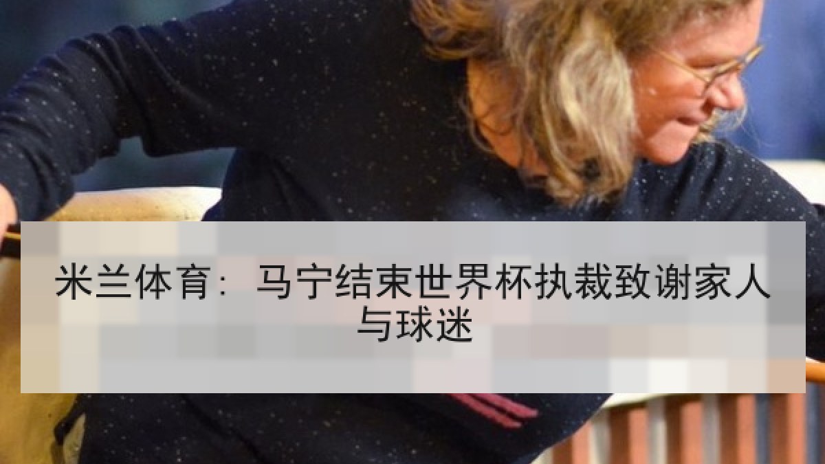 米兰体育: 马宁结束世界杯执裁致谢家人与球迷