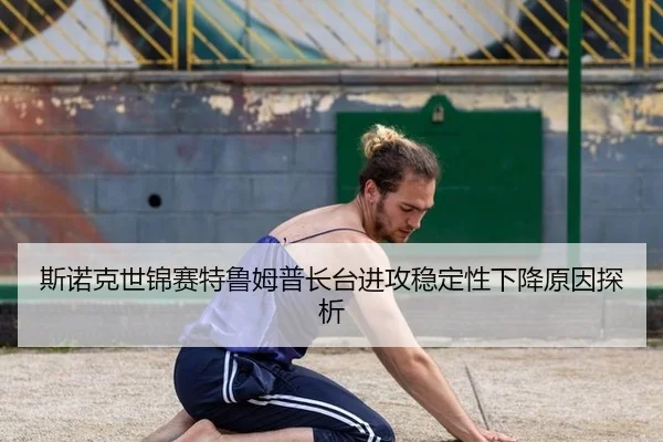 斯诺克世锦赛特鲁姆普长台进攻稳定性下降原因探析