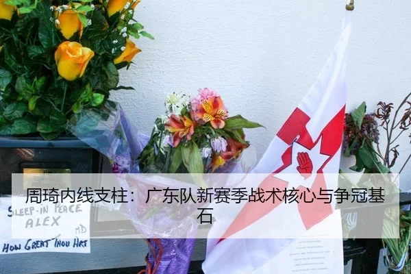 周琦内线支柱：广东队新赛季战术核心与争冠基石