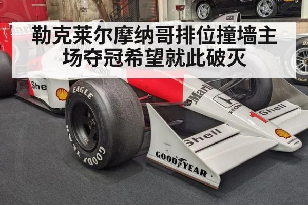 勒克莱尔摩纳哥排位撞墙主场夺冠希望就此破灭