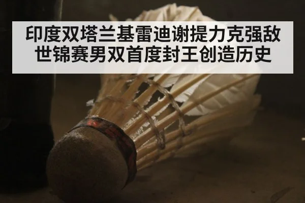 印度双塔兰基雷迪谢提力克强敌世锦赛男双首度封王创造历史
