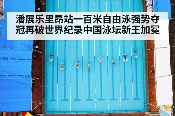 潘展乐里昂站一百米自由泳强势夺冠再破世界纪录中国泳坛新王加冕