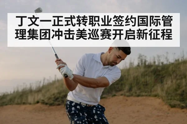 丁文一正式转职业签约国际管理集团冲击美巡赛开启新征程