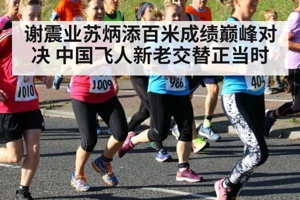 谢震业苏炳添百米成绩巅峰对决 中国飞人新老交替正当时